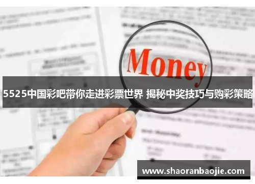 5525中国彩吧带你走进彩票世界 揭秘中奖技巧与购彩策略 5525中国彩吧带你走进彩票世界 揭秘中奖技巧与购彩策略