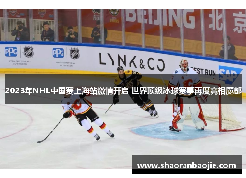 2023年NHL中国赛上海站激情开启 世界顶级冰球赛事再度亮相魔都